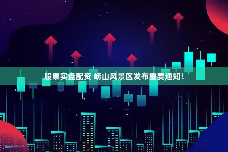 股票实盘配资 崂山风景区发布重要通知！