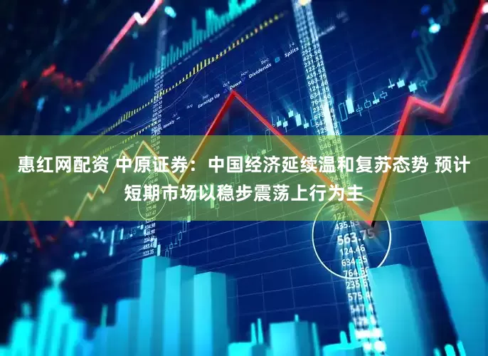 惠红网配资 中原证券：中国经济延续温和复苏态势 预计短期市场以稳步震荡上行为主