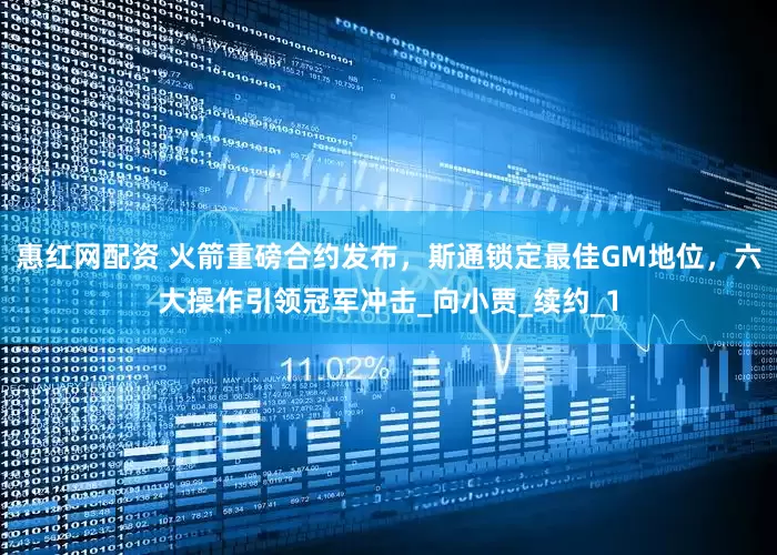 惠红网配资 火箭重磅合约发布，斯通锁定最佳GM地位，六大操作引领冠军冲击_向小贾_续约_1