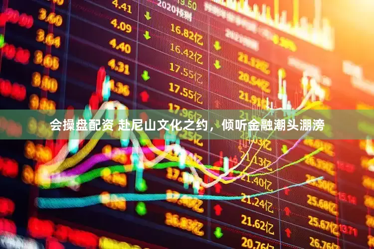 会操盘配资 赴尼山文化之约，倾听金融潮头淜滂