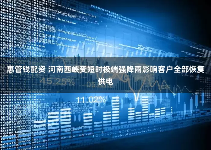 惠管钱配资 河南西峡受短时极端强降雨影响客户全部恢复供电