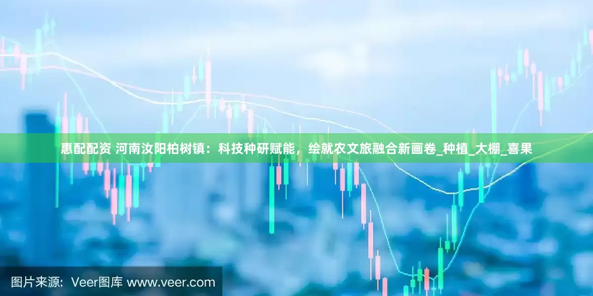 惠配配资 河南汝阳柏树镇：科技种研赋能，绘就农文旅融合新画卷_种植_大棚_喜果