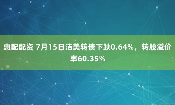 惠配配资 7月15日洁美转债下跌0.64%，转股溢价率60.35%