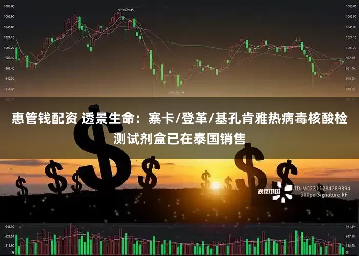 惠管钱配资 透景生命：寨卡/登革/基孔肯雅热病毒核酸检测试剂盒已在泰国销售
