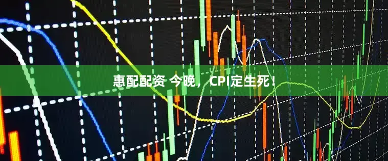 惠配配资 今晚，CPI定生死！