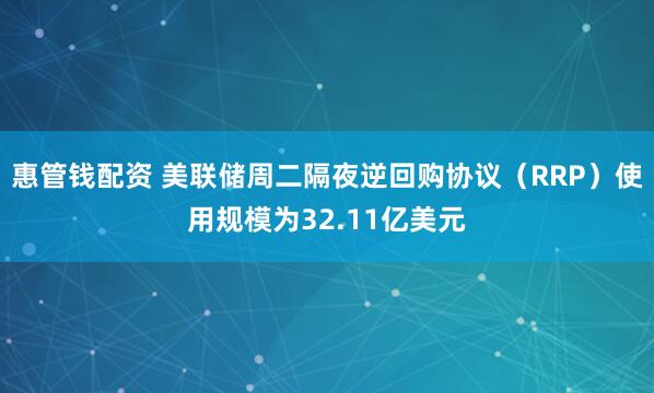 惠管钱配资 美联储周二隔夜逆回购协议（RRP）使用规模为32.11亿美元
