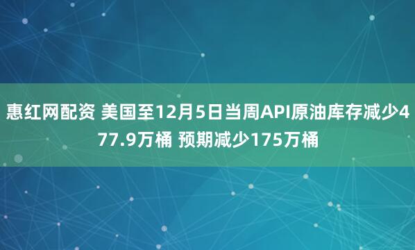惠红网配资 美国至12月5日当周API原油库存减少477.9万桶 预期减少175万桶